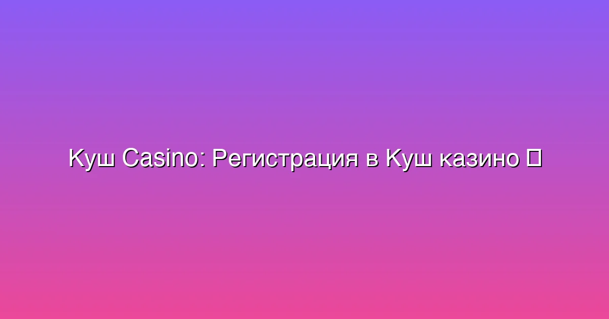 Регистрация в Куш казино